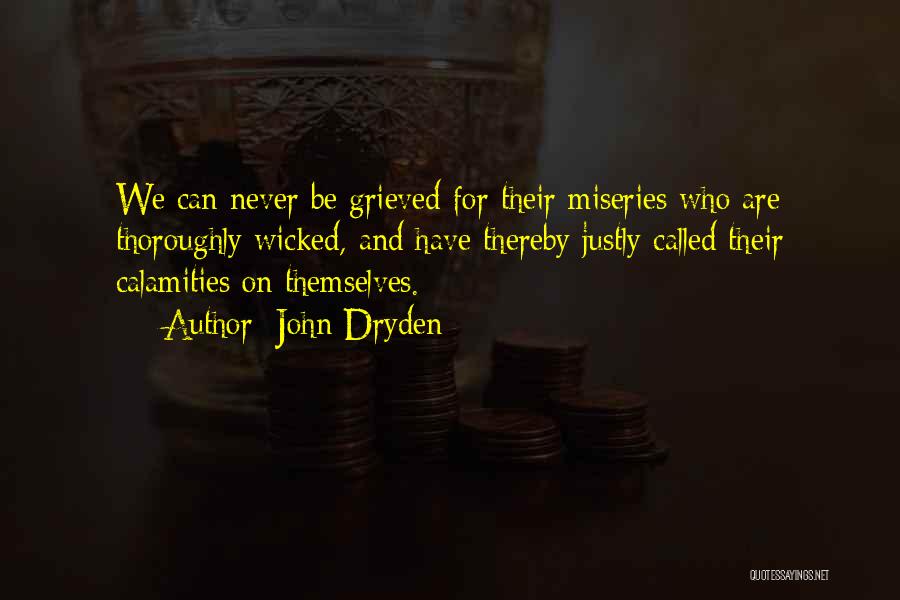 John Dryden Quotes: We Can Never Be Grieved For Their Miseries Who Are Thoroughly Wicked, And Have Thereby Justly Called Their Calamities On