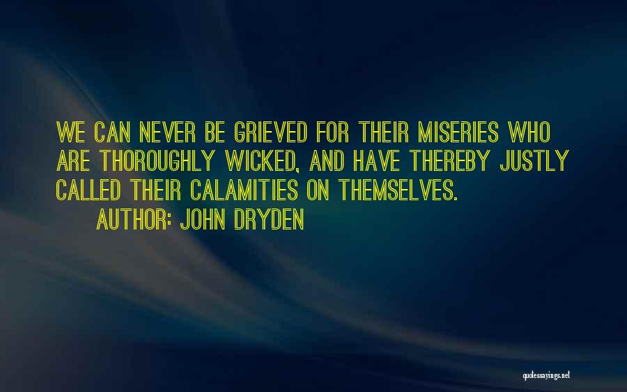 John Dryden Quotes: We Can Never Be Grieved For Their Miseries Who Are Thoroughly Wicked, And Have Thereby Justly Called Their Calamities On