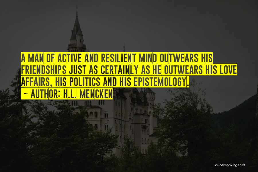 H.L. Mencken Quotes: A Man Of Active And Resilient Mind Outwears His Friendships Just As Certainly As He Outwears His Love Affairs, His
