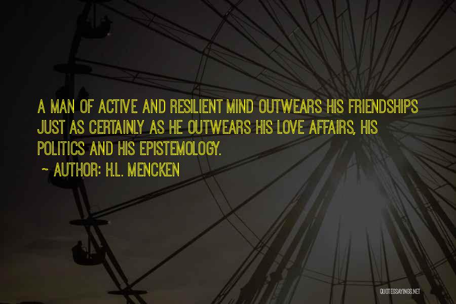 H.L. Mencken Quotes: A Man Of Active And Resilient Mind Outwears His Friendships Just As Certainly As He Outwears His Love Affairs, His
