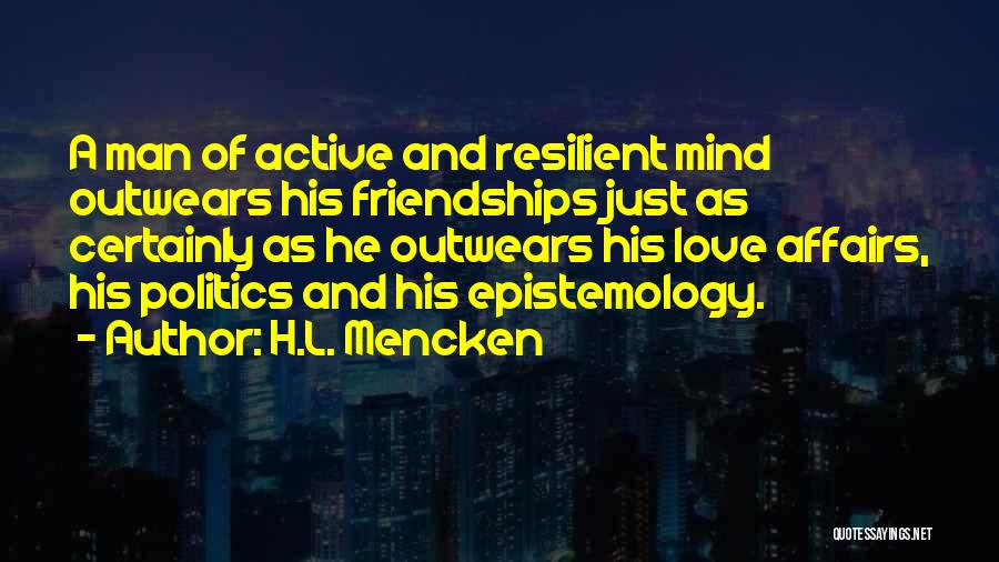 H.L. Mencken Quotes: A Man Of Active And Resilient Mind Outwears His Friendships Just As Certainly As He Outwears His Love Affairs, His