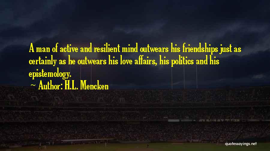 H.L. Mencken Quotes: A Man Of Active And Resilient Mind Outwears His Friendships Just As Certainly As He Outwears His Love Affairs, His