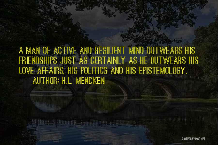 H.L. Mencken Quotes: A Man Of Active And Resilient Mind Outwears His Friendships Just As Certainly As He Outwears His Love Affairs, His