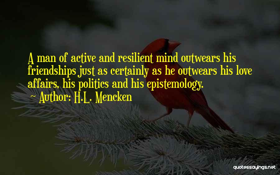H.L. Mencken Quotes: A Man Of Active And Resilient Mind Outwears His Friendships Just As Certainly As He Outwears His Love Affairs, His