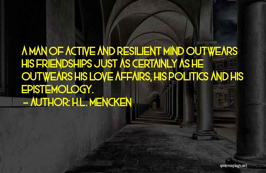 H.L. Mencken Quotes: A Man Of Active And Resilient Mind Outwears His Friendships Just As Certainly As He Outwears His Love Affairs, His