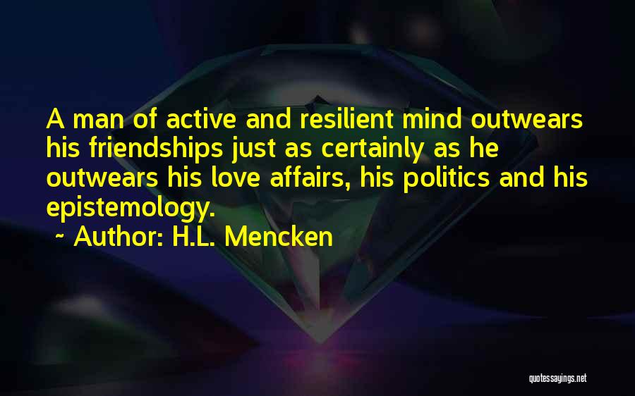 H.L. Mencken Quotes: A Man Of Active And Resilient Mind Outwears His Friendships Just As Certainly As He Outwears His Love Affairs, His
