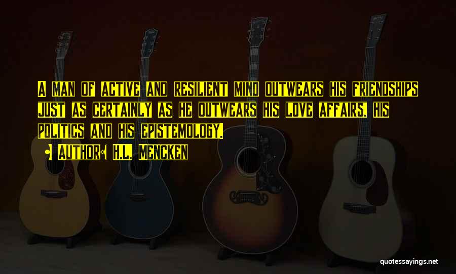 H.L. Mencken Quotes: A Man Of Active And Resilient Mind Outwears His Friendships Just As Certainly As He Outwears His Love Affairs, His