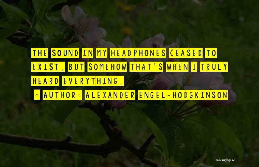 Alexander Engel-Hodgkinson Quotes: The Sound In My Headphones Ceased To Exist, But Somehow That's When I Truly Heard Everything.
