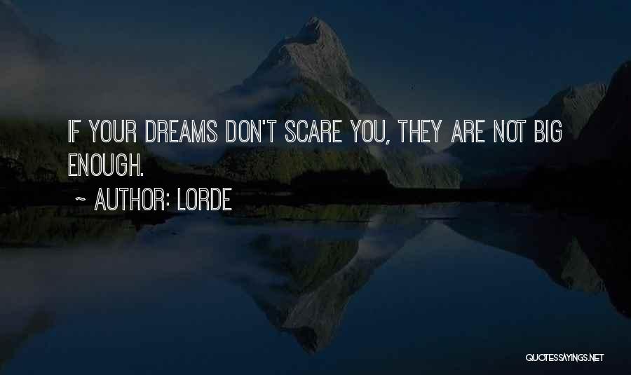 Lorde Quotes: If Your Dreams Don't Scare You, They Are Not Big Enough.