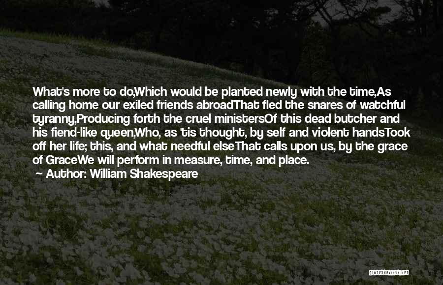 William Shakespeare Quotes: What's More To Do,which Would Be Planted Newly With The Time,as Calling Home Our Exiled Friends Abroadthat Fled The Snares