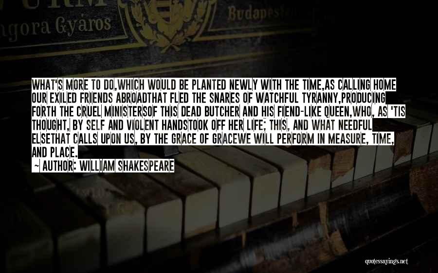 William Shakespeare Quotes: What's More To Do,which Would Be Planted Newly With The Time,as Calling Home Our Exiled Friends Abroadthat Fled The Snares