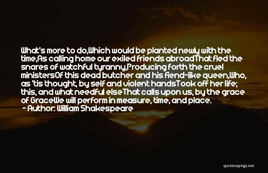 William Shakespeare Quotes: What's More To Do,which Would Be Planted Newly With The Time,as Calling Home Our Exiled Friends Abroadthat Fled The Snares
