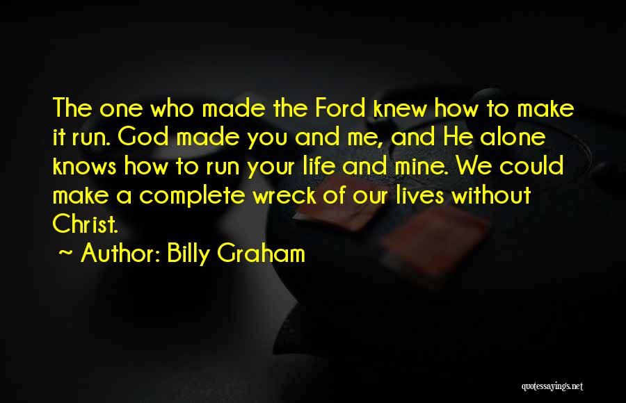 Billy Graham Quotes: The One Who Made The Ford Knew How To Make It Run. God Made You And Me, And He Alone