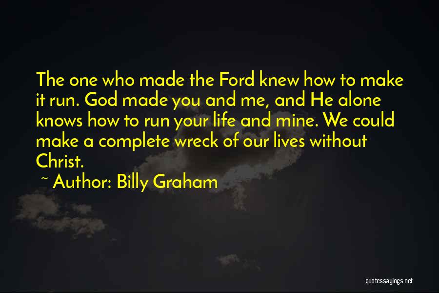 Billy Graham Quotes: The One Who Made The Ford Knew How To Make It Run. God Made You And Me, And He Alone