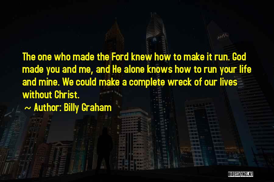 Billy Graham Quotes: The One Who Made The Ford Knew How To Make It Run. God Made You And Me, And He Alone