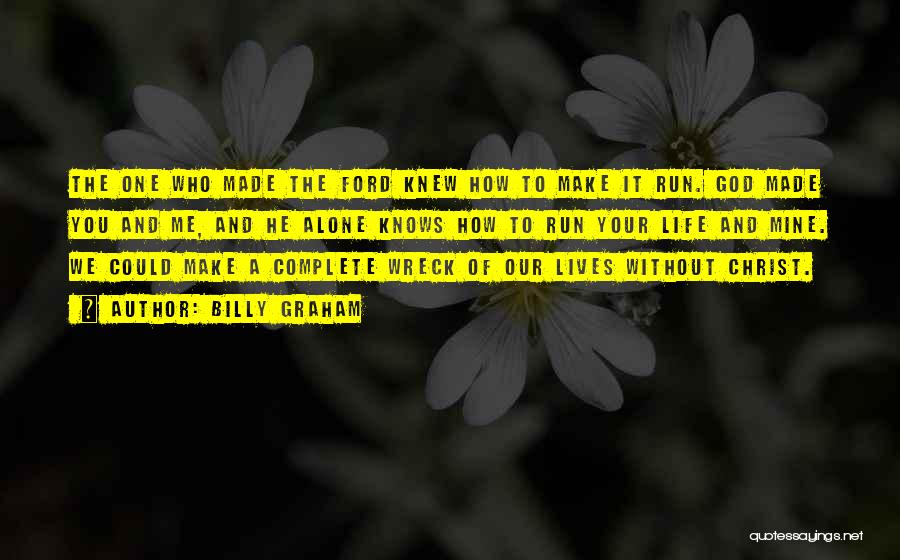 Billy Graham Quotes: The One Who Made The Ford Knew How To Make It Run. God Made You And Me, And He Alone