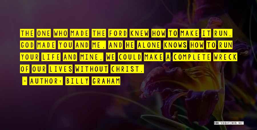Billy Graham Quotes: The One Who Made The Ford Knew How To Make It Run. God Made You And Me, And He Alone