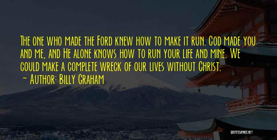 Billy Graham Quotes: The One Who Made The Ford Knew How To Make It Run. God Made You And Me, And He Alone