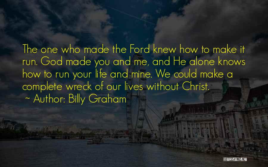 Billy Graham Quotes: The One Who Made The Ford Knew How To Make It Run. God Made You And Me, And He Alone