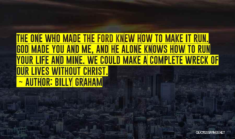 Billy Graham Quotes: The One Who Made The Ford Knew How To Make It Run. God Made You And Me, And He Alone
