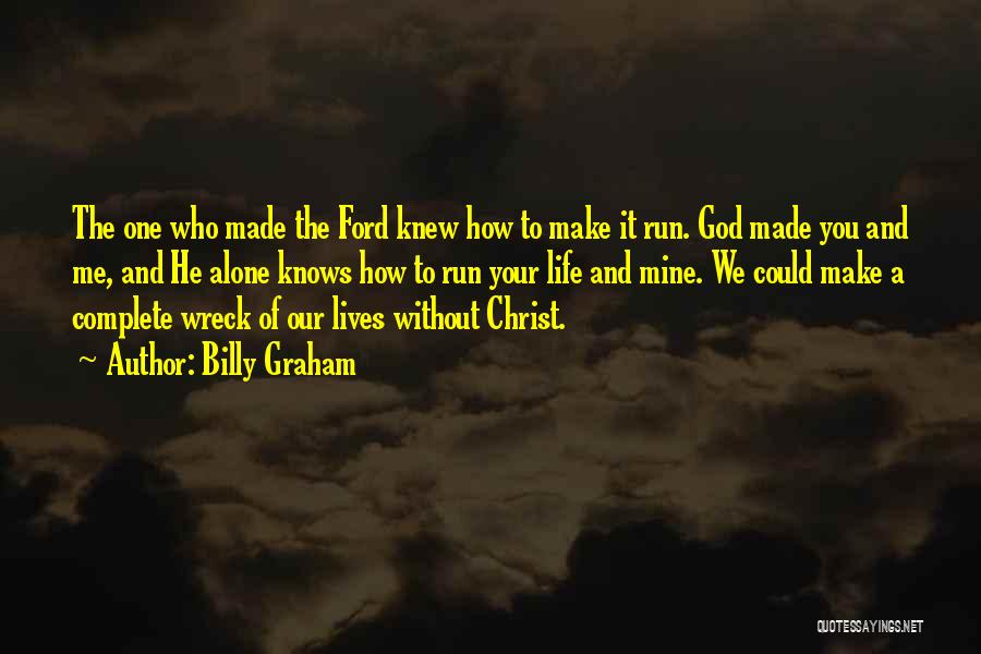 Billy Graham Quotes: The One Who Made The Ford Knew How To Make It Run. God Made You And Me, And He Alone