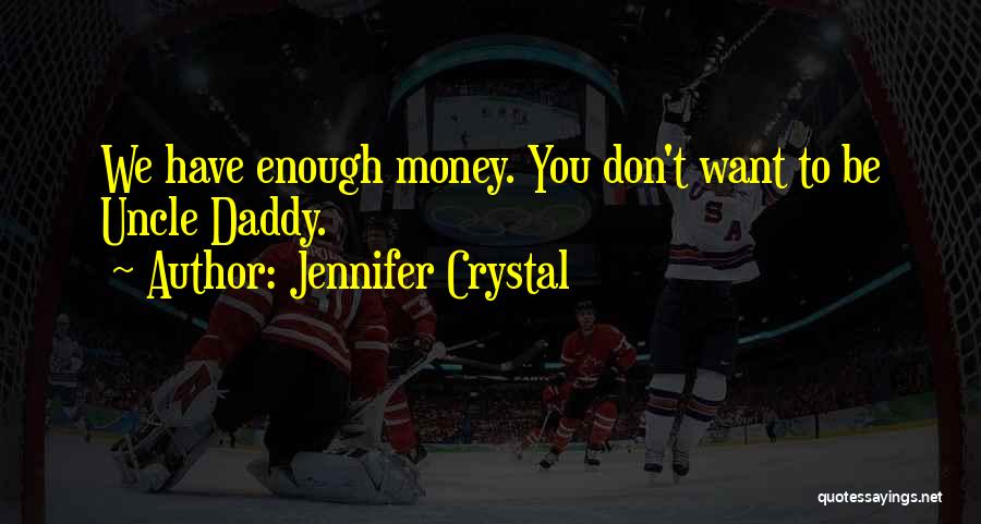 Jennifer Crystal Quotes: We Have Enough Money. You Don't Want To Be Uncle Daddy.