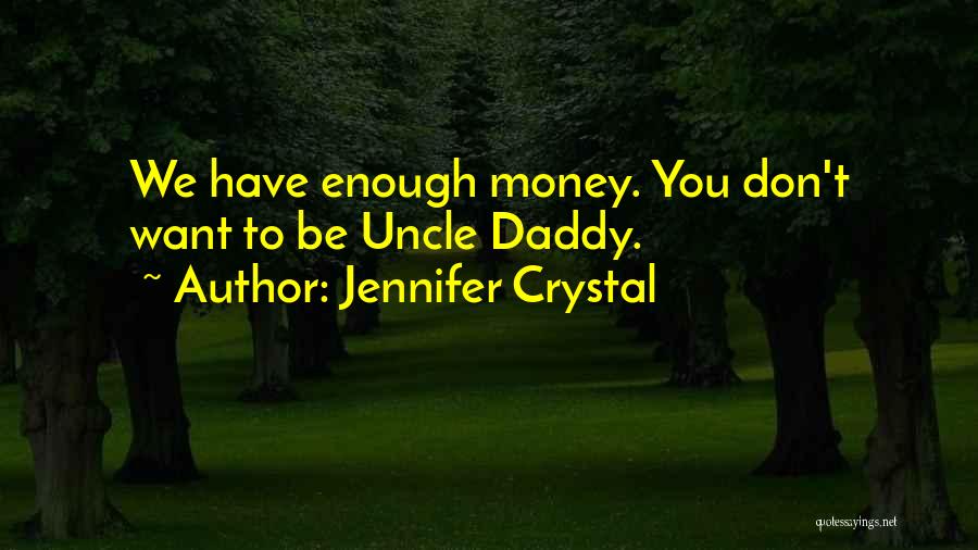 Jennifer Crystal Quotes: We Have Enough Money. You Don't Want To Be Uncle Daddy.