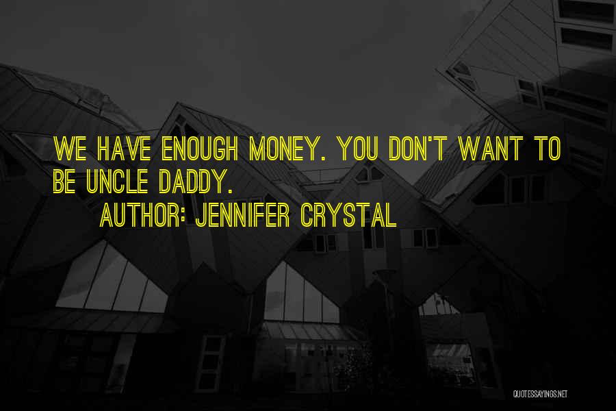 Jennifer Crystal Quotes: We Have Enough Money. You Don't Want To Be Uncle Daddy.