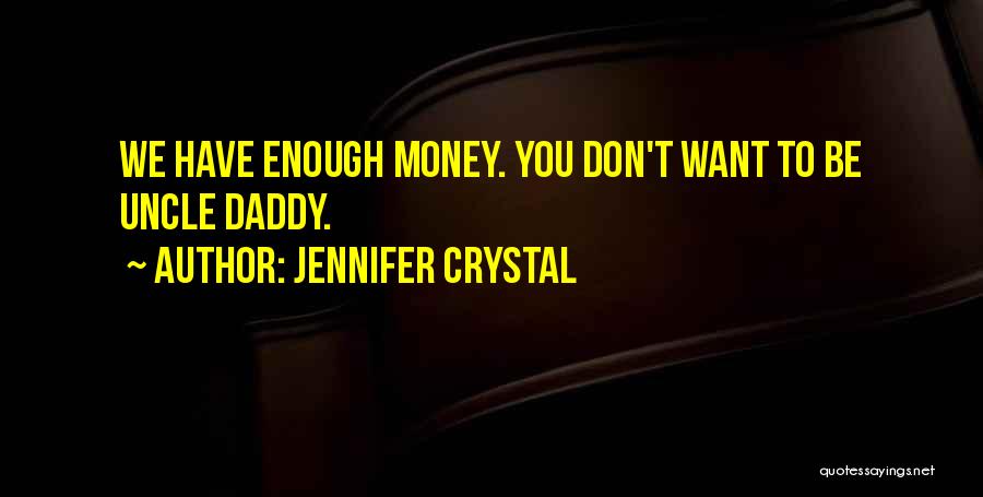 Jennifer Crystal Quotes: We Have Enough Money. You Don't Want To Be Uncle Daddy.