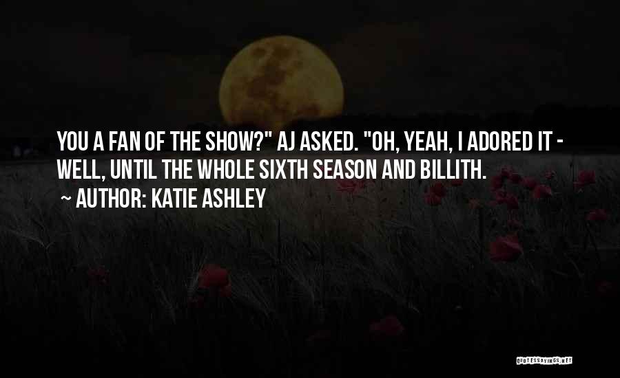 Katie Ashley Quotes: You A Fan Of The Show? Aj Asked. Oh, Yeah, I Adored It - Well, Until The Whole Sixth Season