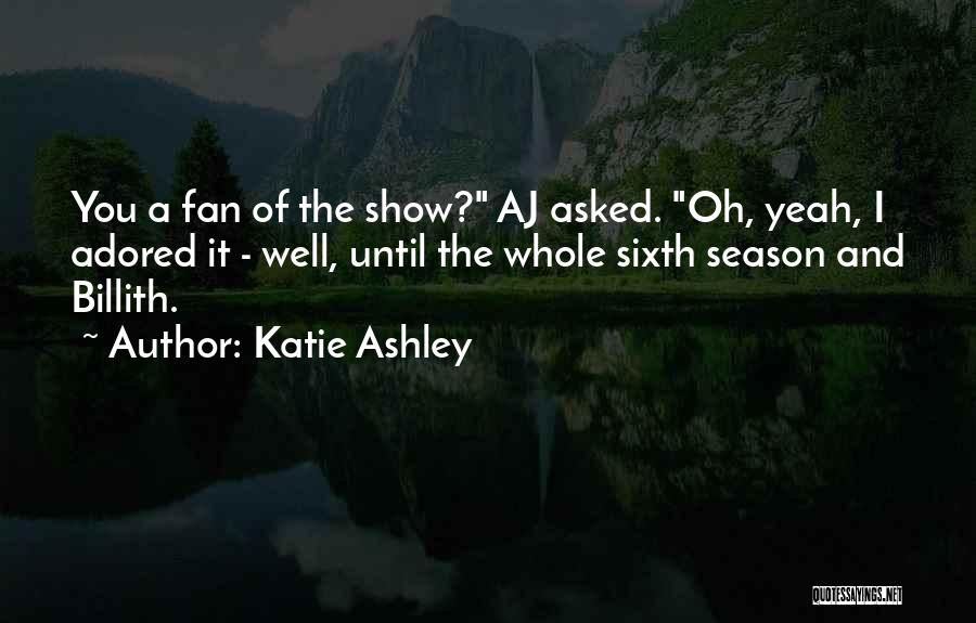 Katie Ashley Quotes: You A Fan Of The Show? Aj Asked. Oh, Yeah, I Adored It - Well, Until The Whole Sixth Season