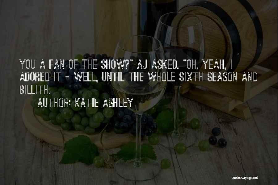 Katie Ashley Quotes: You A Fan Of The Show? Aj Asked. Oh, Yeah, I Adored It - Well, Until The Whole Sixth Season