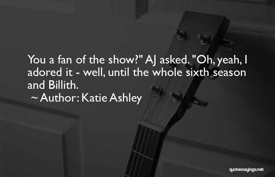 Katie Ashley Quotes: You A Fan Of The Show? Aj Asked. Oh, Yeah, I Adored It - Well, Until The Whole Sixth Season