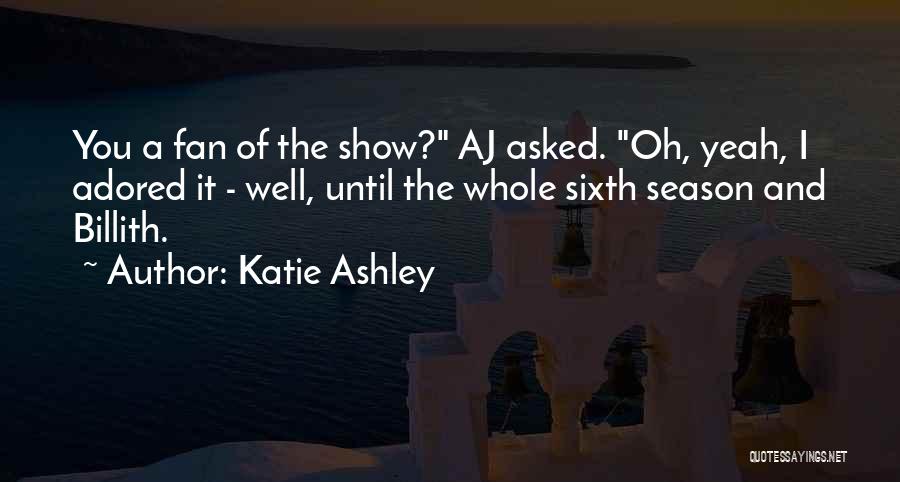 Katie Ashley Quotes: You A Fan Of The Show? Aj Asked. Oh, Yeah, I Adored It - Well, Until The Whole Sixth Season