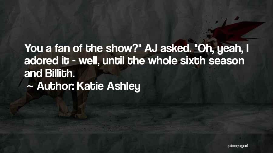 Katie Ashley Quotes: You A Fan Of The Show? Aj Asked. Oh, Yeah, I Adored It - Well, Until The Whole Sixth Season