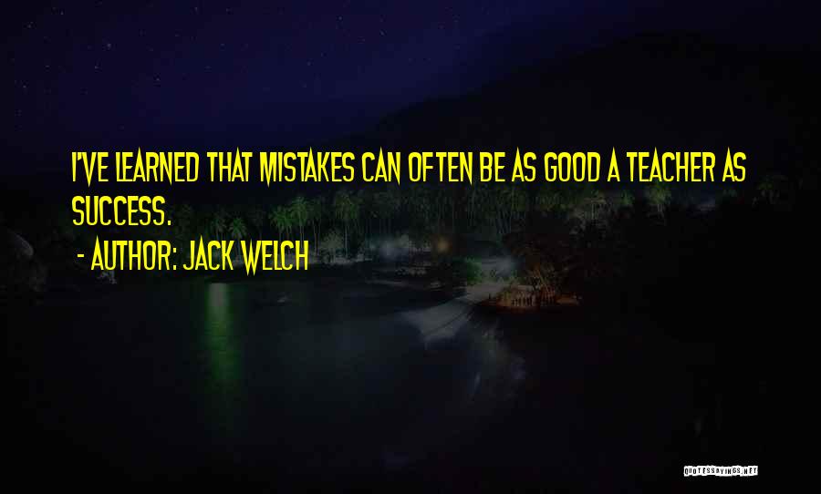 Jack Welch Quotes: I've Learned That Mistakes Can Often Be As Good A Teacher As Success.