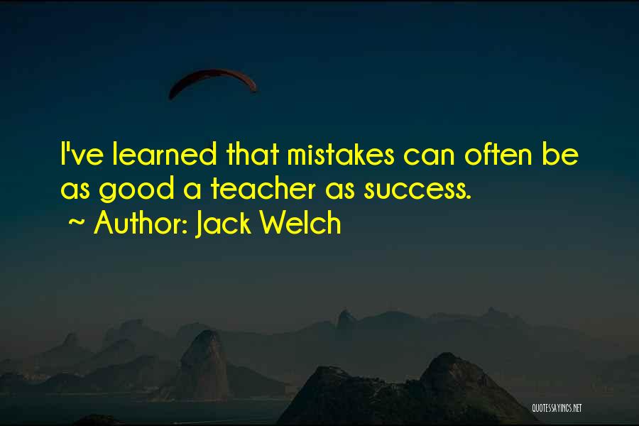 Jack Welch Quotes: I've Learned That Mistakes Can Often Be As Good A Teacher As Success.