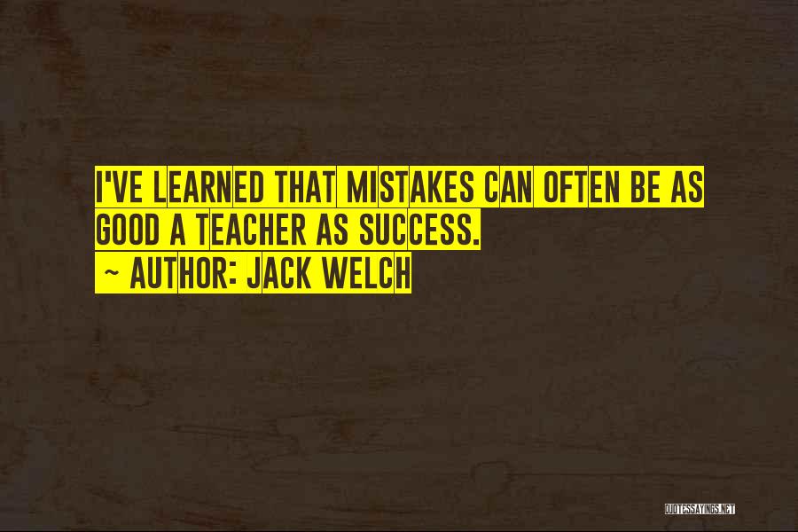 Jack Welch Quotes: I've Learned That Mistakes Can Often Be As Good A Teacher As Success.