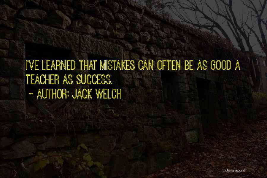 Jack Welch Quotes: I've Learned That Mistakes Can Often Be As Good A Teacher As Success.