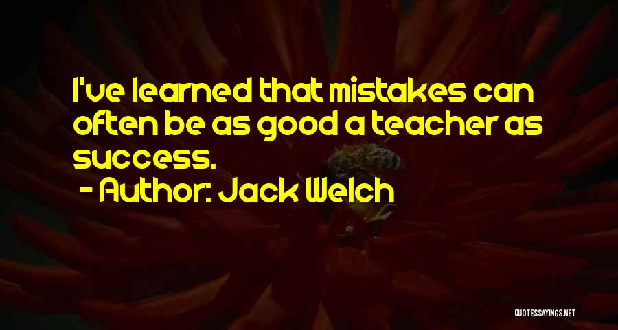 Jack Welch Quotes: I've Learned That Mistakes Can Often Be As Good A Teacher As Success.