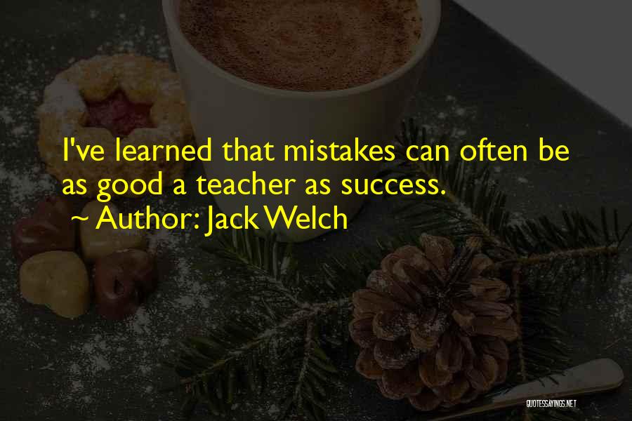 Jack Welch Quotes: I've Learned That Mistakes Can Often Be As Good A Teacher As Success.