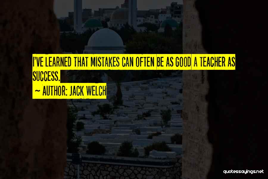 Jack Welch Quotes: I've Learned That Mistakes Can Often Be As Good A Teacher As Success.