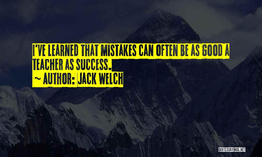 Jack Welch Quotes: I've Learned That Mistakes Can Often Be As Good A Teacher As Success.
