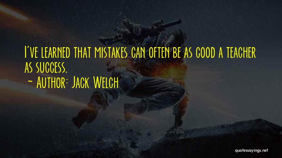 Jack Welch Quotes: I've Learned That Mistakes Can Often Be As Good A Teacher As Success.