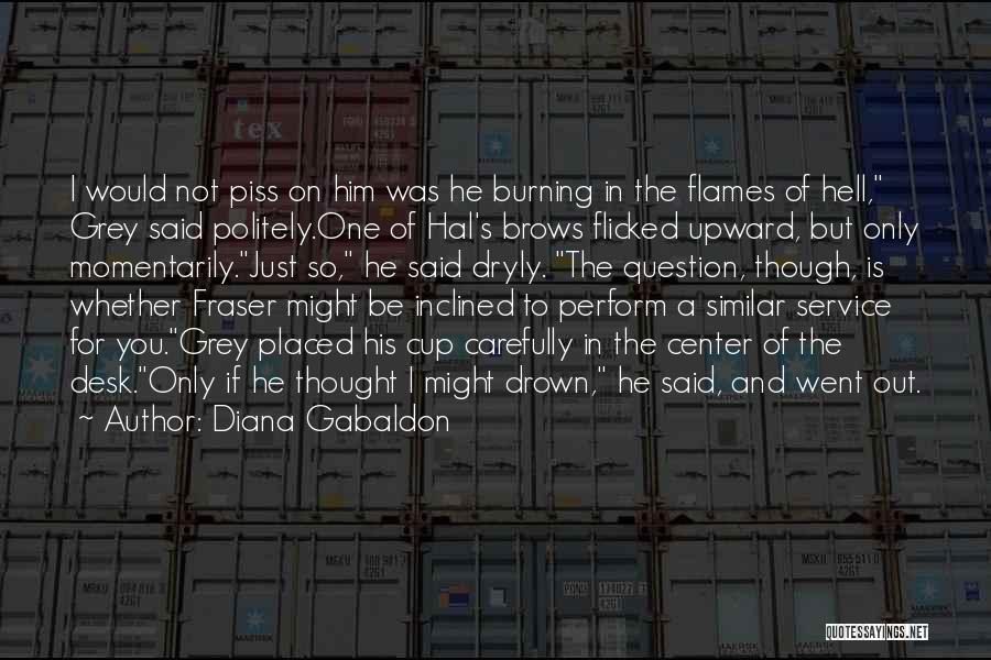 Diana Gabaldon Quotes: I Would Not Piss On Him Was He Burning In The Flames Of Hell, Grey Said Politely.one Of Hal's Brows