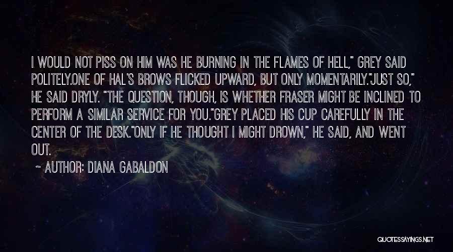 Diana Gabaldon Quotes: I Would Not Piss On Him Was He Burning In The Flames Of Hell, Grey Said Politely.one Of Hal's Brows