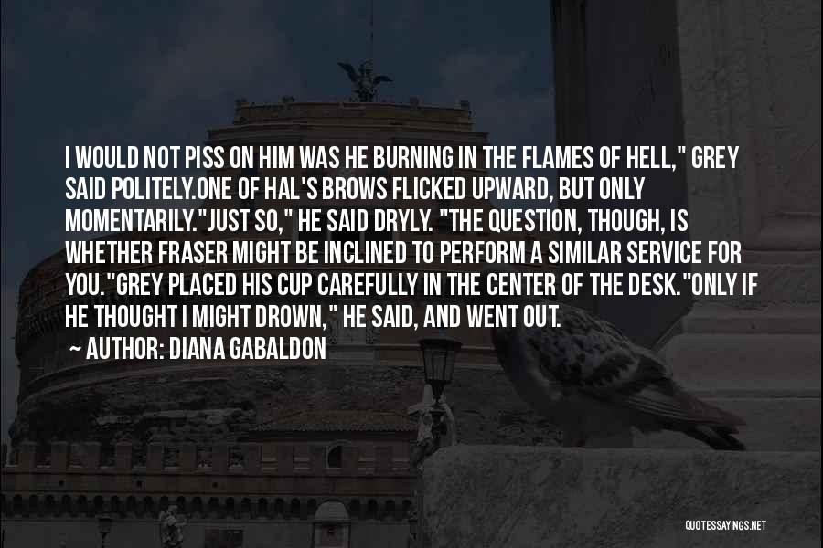 Diana Gabaldon Quotes: I Would Not Piss On Him Was He Burning In The Flames Of Hell, Grey Said Politely.one Of Hal's Brows