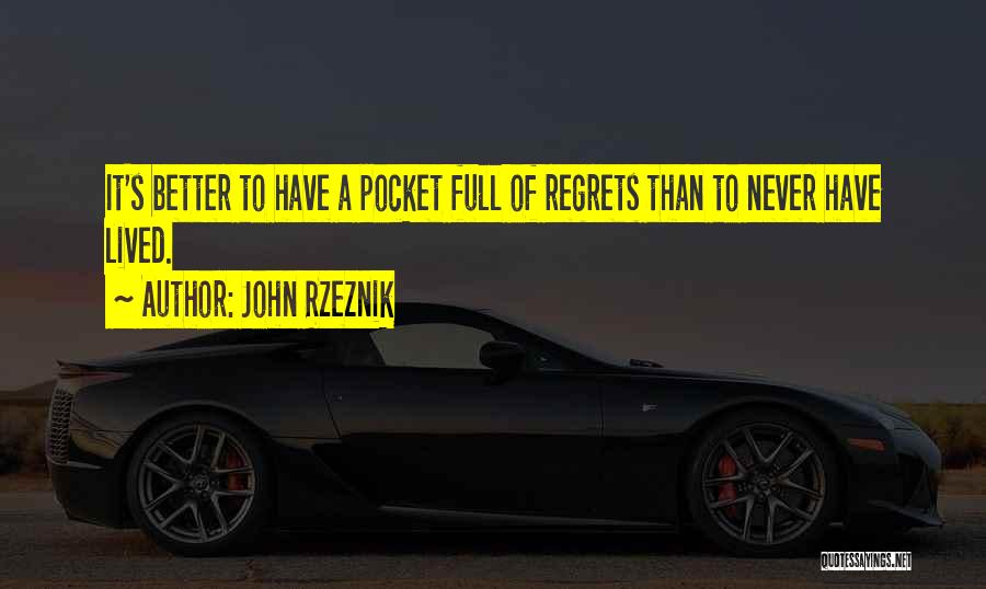 John Rzeznik Quotes: It's Better To Have A Pocket Full Of Regrets Than To Never Have Lived.