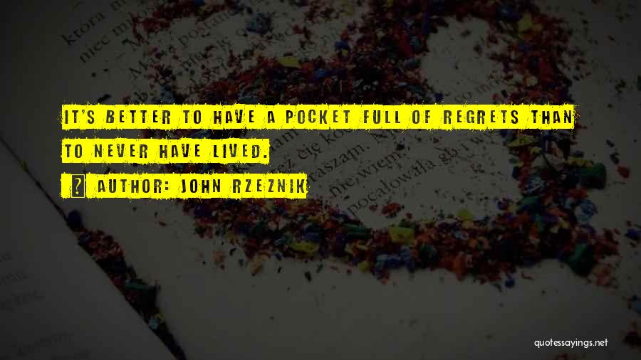 John Rzeznik Quotes: It's Better To Have A Pocket Full Of Regrets Than To Never Have Lived.