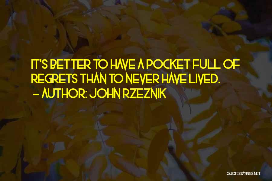 John Rzeznik Quotes: It's Better To Have A Pocket Full Of Regrets Than To Never Have Lived.